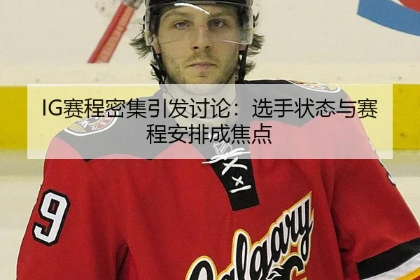 IG赛程密集引发讨论：选手状态与赛程安排成焦点